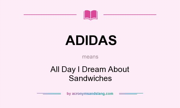What does ADIDAS mean? It stands for All Day I Dream About Sandwiches