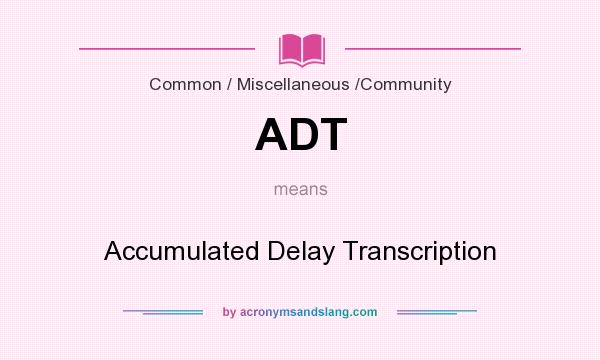 What does ADT mean? It stands for Accumulated Delay Transcription