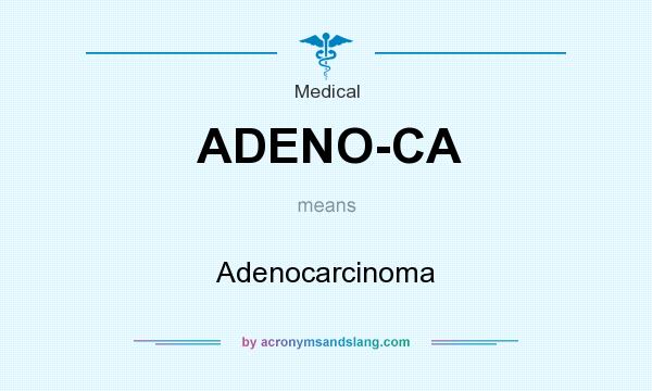 What does ADENO-CA mean? It stands for Adenocarcinoma