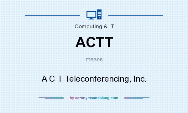 What does ACTT mean? It stands for A C T Teleconferencing, Inc.