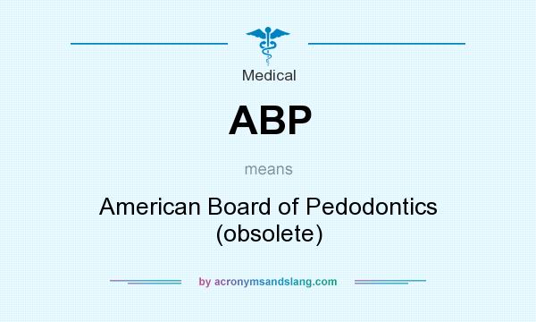 What does ABP mean? It stands for American Board of Pedodontics (obsolete)