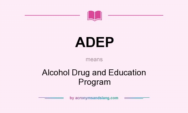 What does ADEP mean? It stands for Alcohol Drug and Education Program