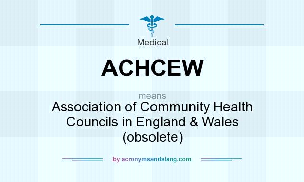 What does ACHCEW mean? It stands for Association of Community Health Councils in England & Wales (obsolete)