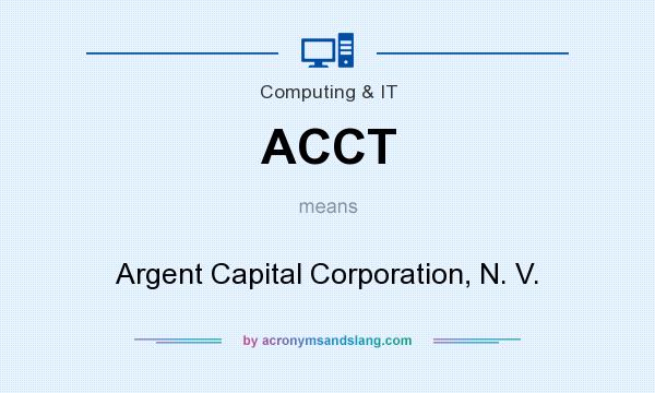 What does ACCT mean? It stands for Argent Capital Corporation, N. V.