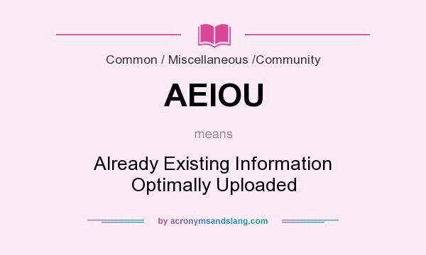 What does AEIOU mean? It stands for Already Existing Information Optimally Uploaded