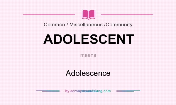 What does ADOLESCENT mean? It stands for Adolescence