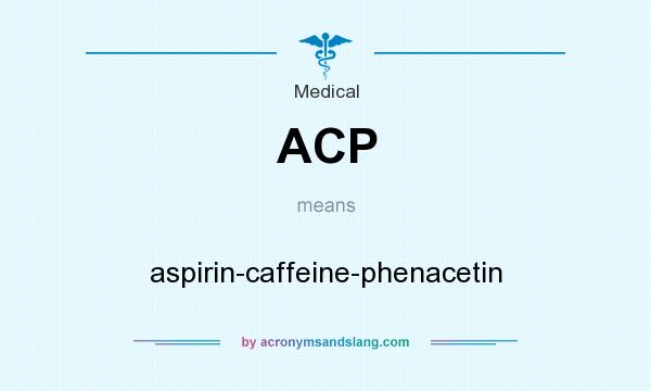 What does ACP mean? It stands for aspirin-caffeine-phenacetin