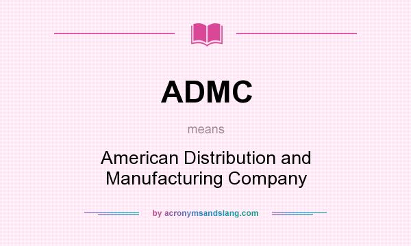 What does ADMC mean? It stands for American Distribution and Manufacturing Company