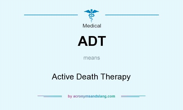 What does ADT mean? It stands for Active Death Therapy