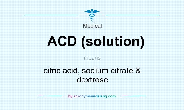 What does ACD (solution) mean? It stands for citric acid, sodium citrate & dextrose