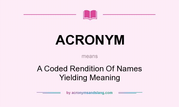 What does ACRONYM mean? It stands for A Coded Rendition Of Names Yielding Meaning