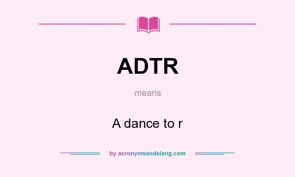 What does ADTR mean? It stands for A dance to r