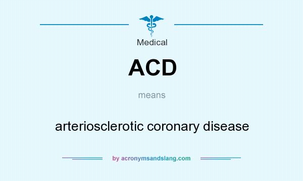 What does ACD mean? It stands for arteriosclerotic coronary disease