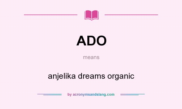 What does ADO mean? It stands for anjelika dreams organic