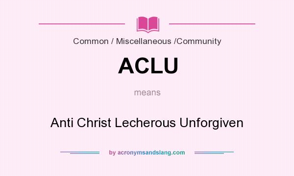 What does ACLU mean? It stands for Anti Christ Lecherous Unforgiven