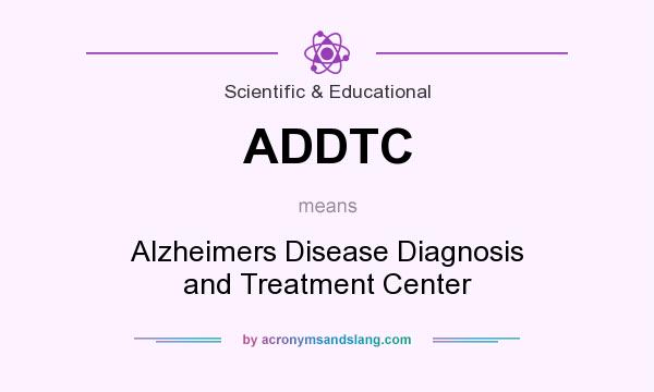 What does ADDTC mean? It stands for Alzheimers Disease Diagnosis and Treatment Center