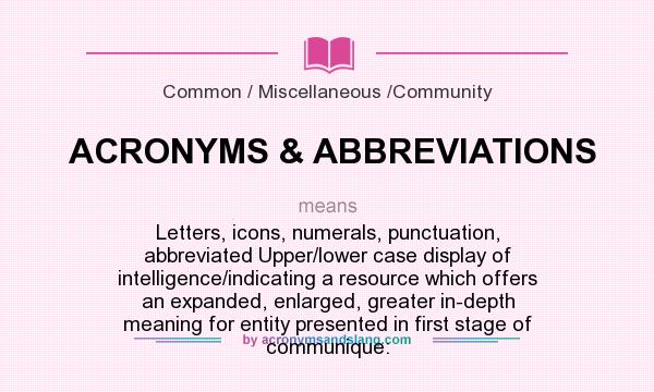 What does ACRONYMS & ABBREVIATIONS mean? It stands for Letters, icons, numerals, punctuation, abbreviated Upper/lower case display of intelligence/indicating a resource which offers an expanded, enlarged, greater in-depth meaning for entity presented in first stage of communique: