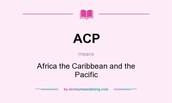 What does ACP mean? It stands for Africa the Caribbean and the Pacific