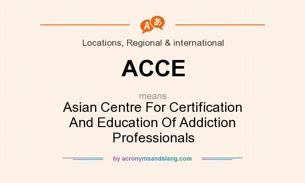 What does ACCE mean? It stands for Asian Centre For Certification And Education Of Addiction Professionals