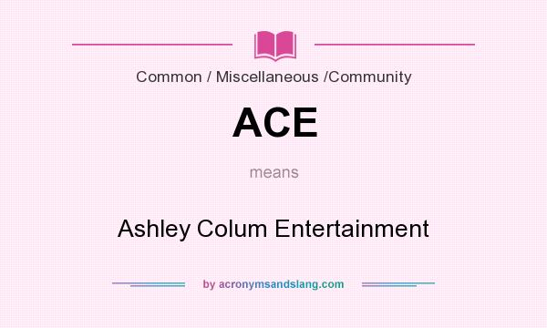 What does ACE mean? It stands for Ashley Colum Entertainment