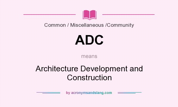 What does ADC mean? It stands for Architecture Development and Construction