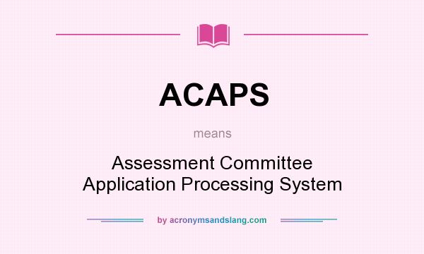What does ACAPS mean? It stands for Assessment Committee Application Processing System