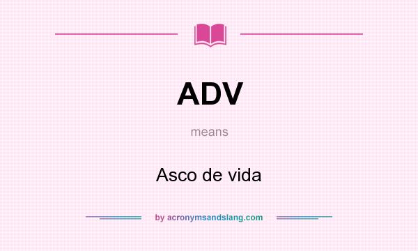 What does ADV mean? It stands for Asco de vida