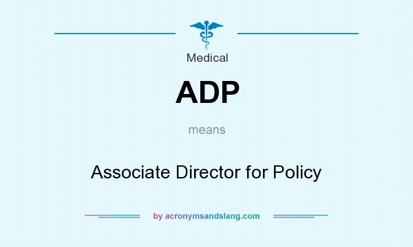 What does ADP mean? It stands for Associate Director for Policy