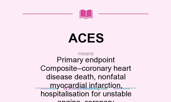 What does ACES mean? It stands for Primary endpoint Composite–coronary heart disease death, nonfatal myocardial infarction, hospitalisation for unstable angina, coronary revascularisation