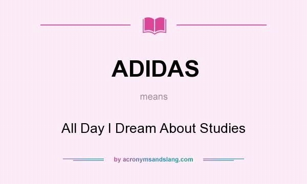 What does ADIDAS mean? It stands for All Day I Dream About Studies