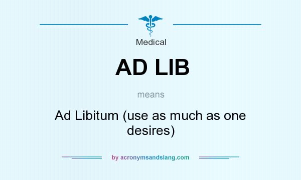 What does AD LIB mean? It stands for Ad Libitum (use as much as one desires)