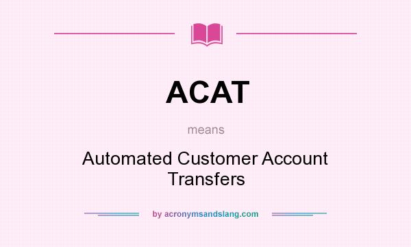 What does ACAT mean? It stands for Automated Customer Account Transfers