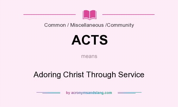 What does ACTS mean? It stands for Adoring Christ Through Service