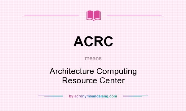 What does ACRC mean? It stands for Architecture Computing Resource Center