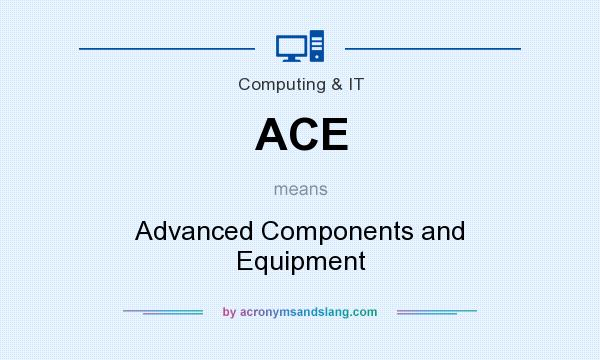 What does ACE mean? It stands for Advanced Components and Equipment