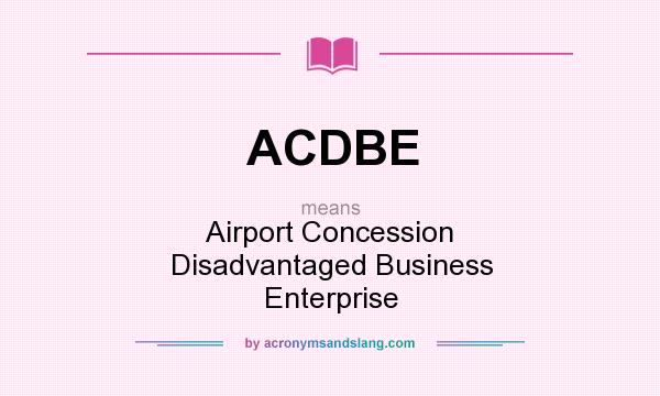 What does ACDBE mean? It stands for Airport Concession Disadvantaged Business Enterprise