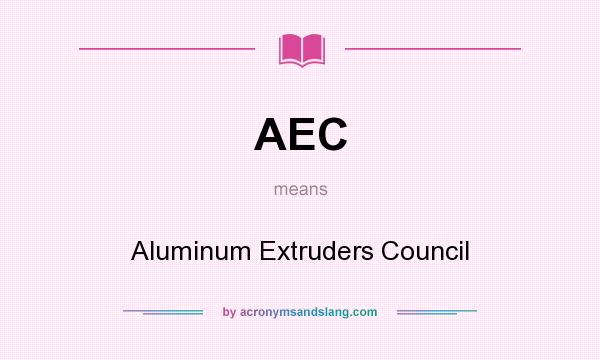 What does AEC mean? It stands for Aluminum Extruders Council