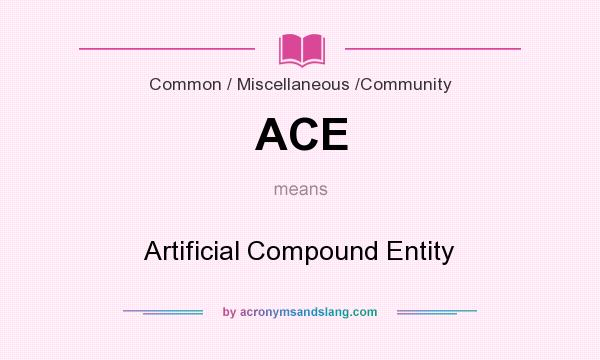 What does ACE mean? It stands for Artificial Compound Entity