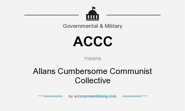 What does ACCC mean? It stands for Allans Cumbersome Communist Collective