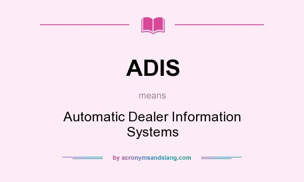 What does ADIS mean? It stands for Automatic Dealer Information Systems