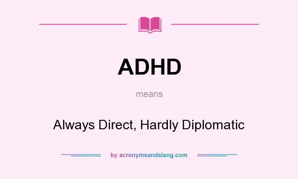What does ADHD mean? It stands for Always Direct, Hardly Diplomatic