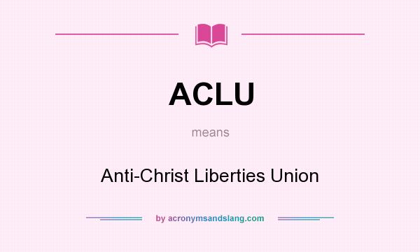 What does ACLU mean? It stands for Anti-Christ Liberties Union