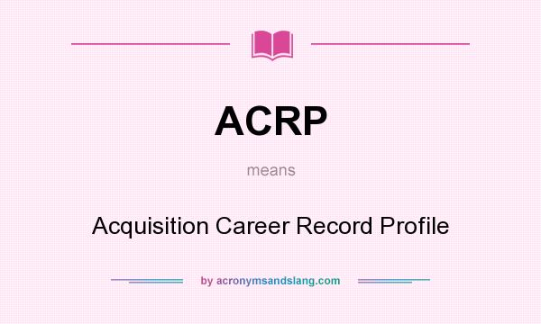 What does ACRP mean? It stands for Acquisition Career Record Profile