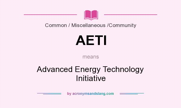 What does AETI mean? It stands for Advanced Energy Technology Initiative