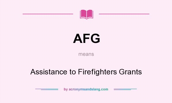 What does AFG mean? It stands for Assistance to Firefighters Grants
