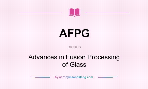 What does AFPG mean? It stands for Advances in Fusion Processing of Glass