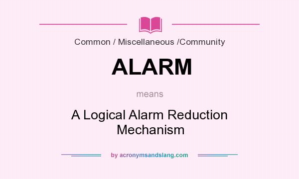 What does ALARM mean? It stands for A Logical Alarm Reduction Mechanism