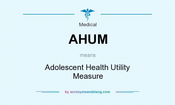 What does AHUM mean? It stands for Adolescent Health Utility Measure