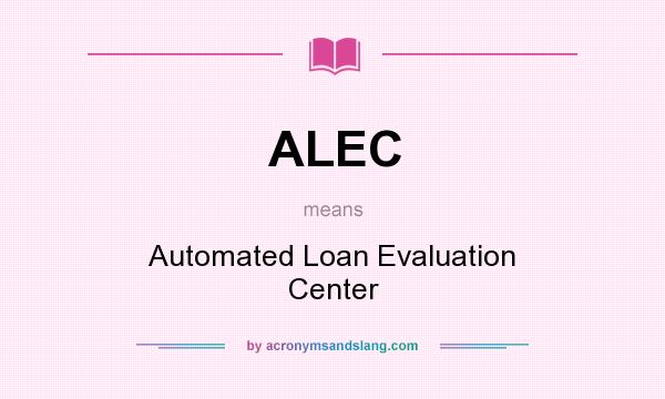 What does ALEC mean? It stands for Automated Loan Evaluation Center