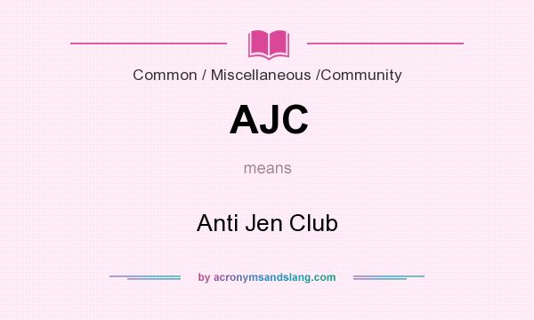 What does AJC mean? It stands for Anti Jen Club